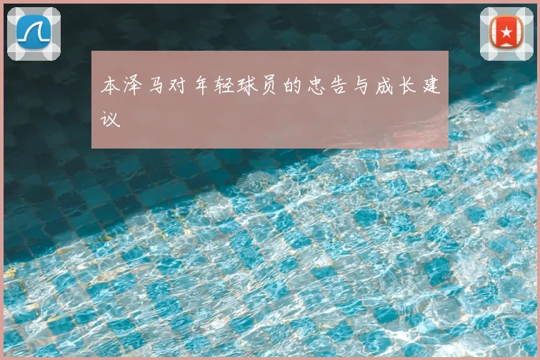 本泽马对年轻球员的忠告与成长建议