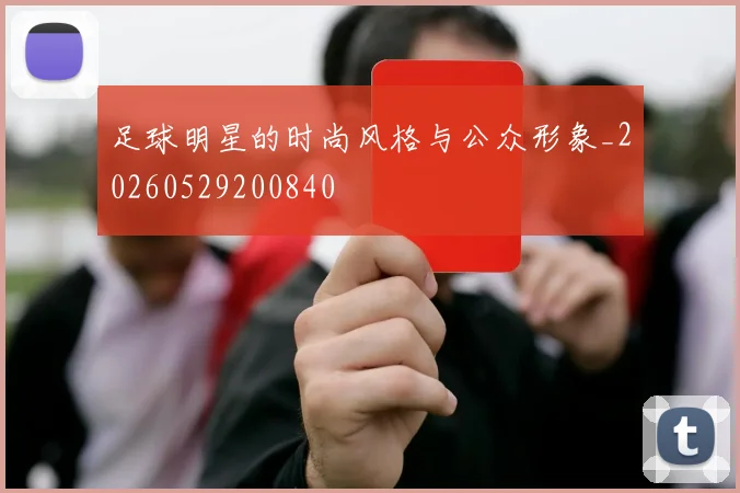 足球明星的时尚风格与公众形象_20260529200840