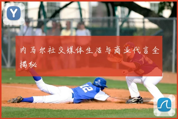 内马尔社交媒体生活与商业代言全揭秘