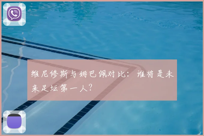 维尼修斯与姆巴佩对比：谁将是未来足坛第一人？