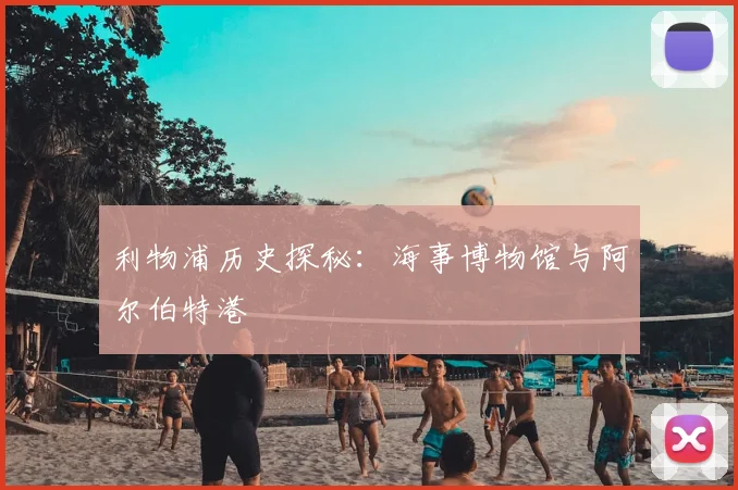 利物浦历史探秘：海事博物馆与阿尔伯特港