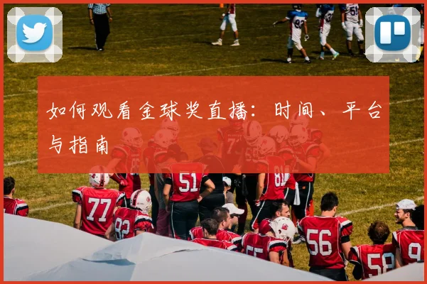 如何观看金球奖直播:时间、平台与指南