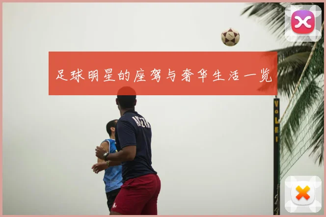 足球明星的座驾与奢华生活一览