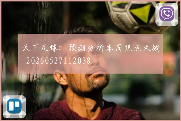 天下足球:预测分析本周焦点大战_20260527112038