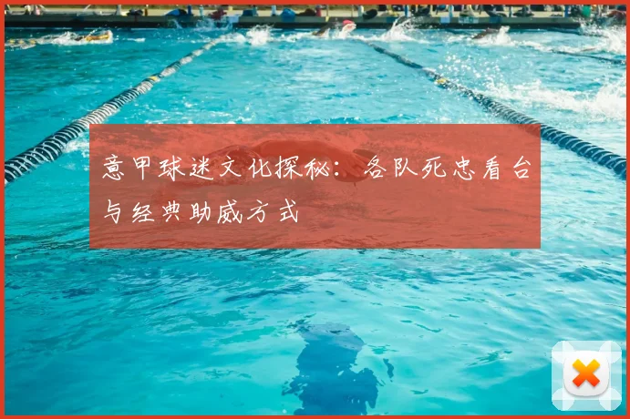 意甲球迷文化探秘：各队死忠看台与经典助威方式