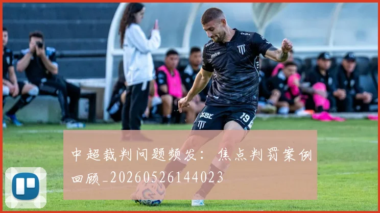 中超裁判问题频发：焦点判罚案例回顾_20260526144023