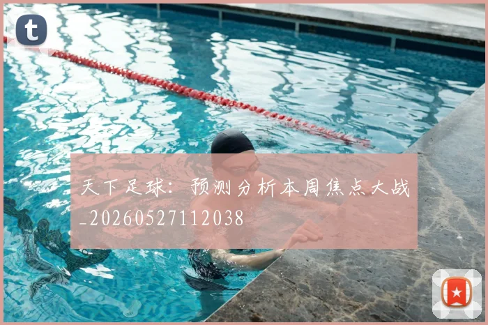 天下足球:预测分析本周焦点大战_20260527112038