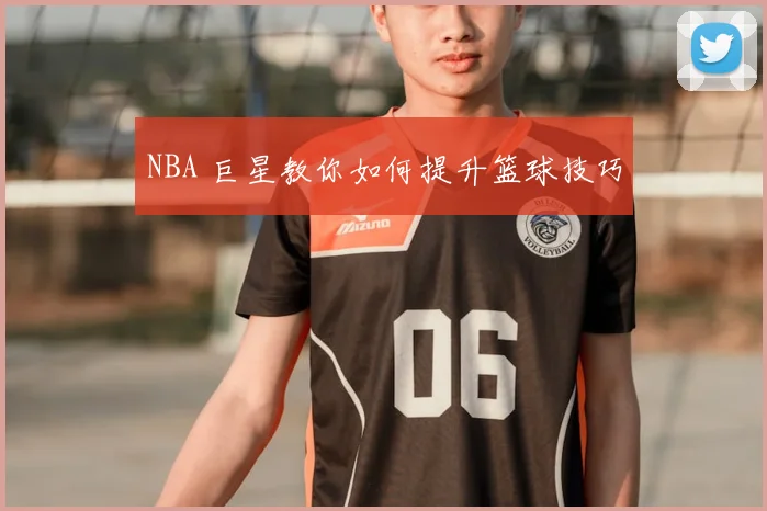 NBA 巨星教你如何提升篮球技巧