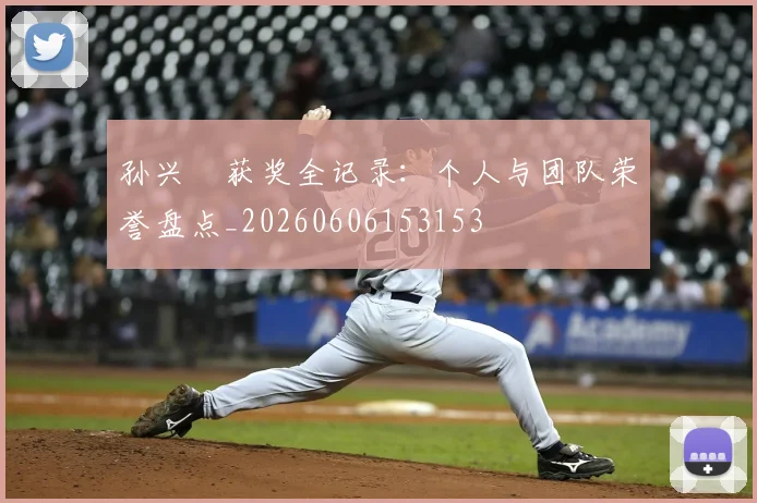 孙兴慜获奖全记录：个人与团队荣誉盘点_20260606153153