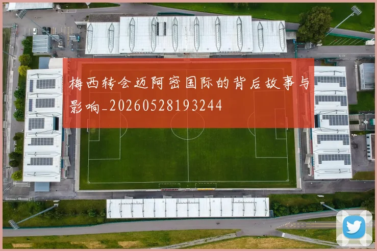 梅西转会迈阿密国际的背后故事与影响_20260528193244