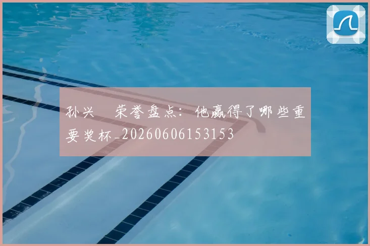 孙兴慜荣誉盘点：他赢得了哪些重要奖杯_20260606153153