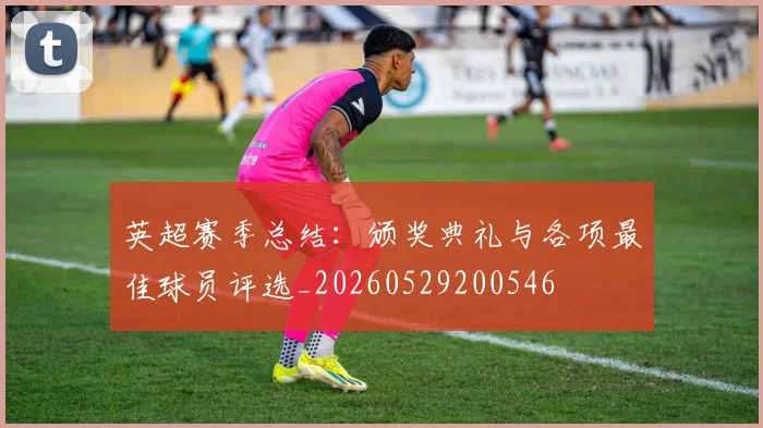 英超赛季总结：颁奖典礼与各项最佳球员评选_20260529200546
