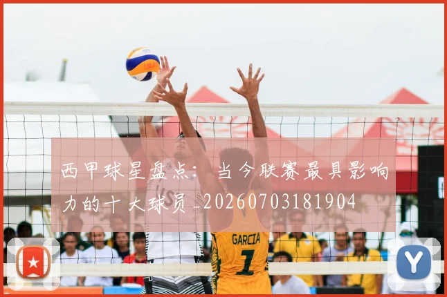 西甲球星盘点：当今联赛最具影响力的十大球员_20260703181904