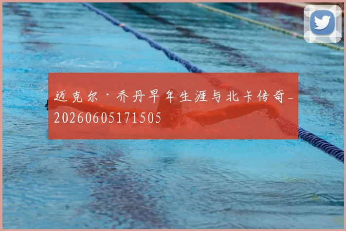 迈克尔·乔丹早年生涯与北卡传奇_20260605171505