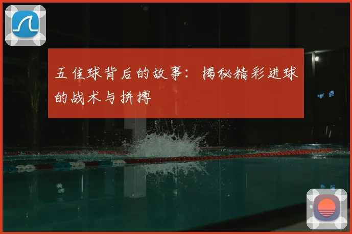 五佳球背后的故事：揭秘精彩进球的战术与拼搏