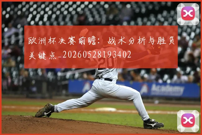 欧洲杯决赛前瞻:战术分析与胜负关键点_20260528193402