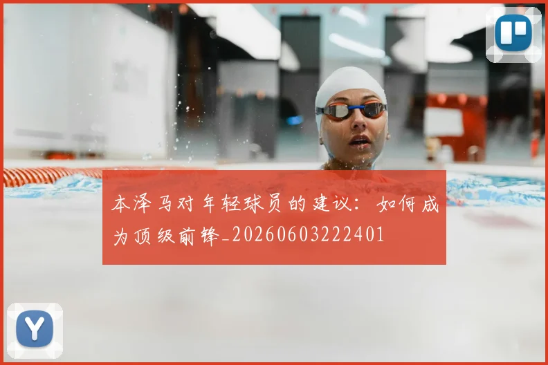 本泽马对年轻球员的建议：如何成为顶级前锋_20260603222401